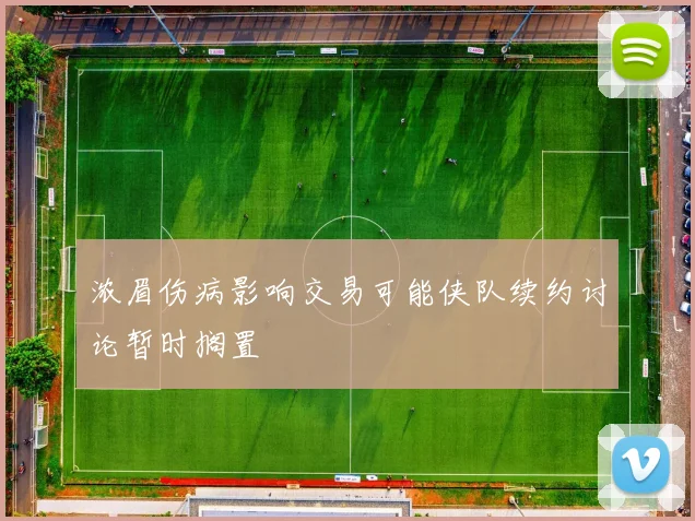 浓眉伤病影响交易可能侠队续约讨论暂时搁置