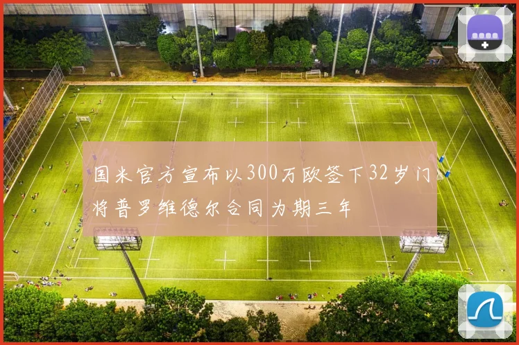 国米官方宣布以300万欧签下32岁门将普罗维德尔合同为期三年