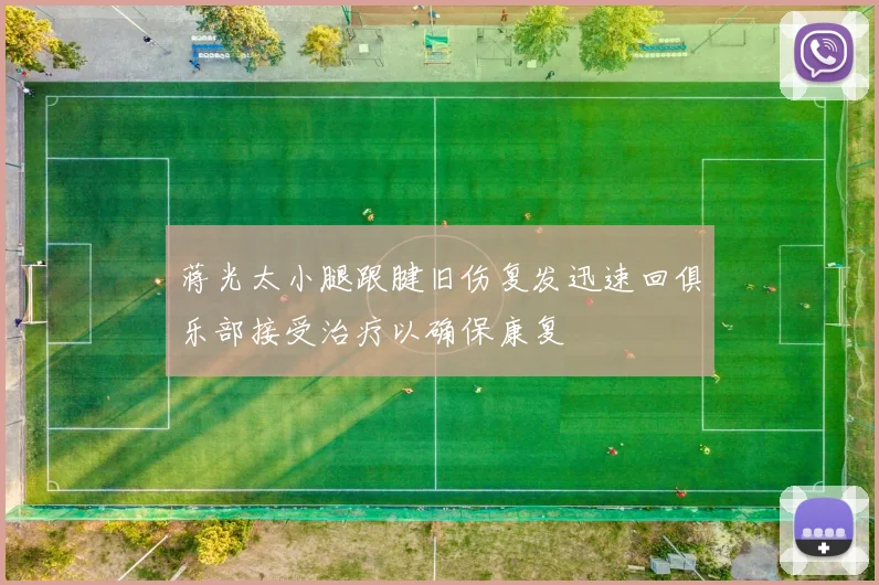 蒋光太小腿跟腱旧伤复发迅速回俱乐部接受治疗以确保康复