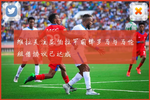 维拉关注亚伯拉罕前锋罗马与马伦租借协议已达成