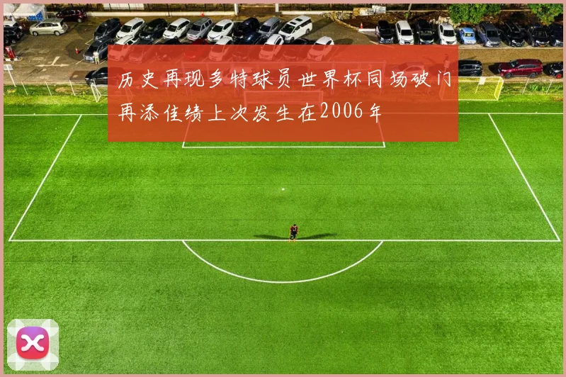 历史再现多特球员世界杯同场破门再添佳绩上次发生在2006年