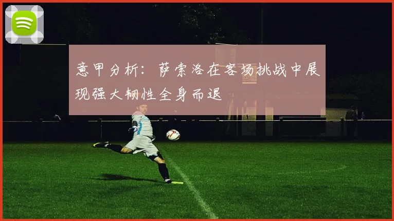 意甲分析：萨索洛在客场挑战中展现强大韧性全身而退