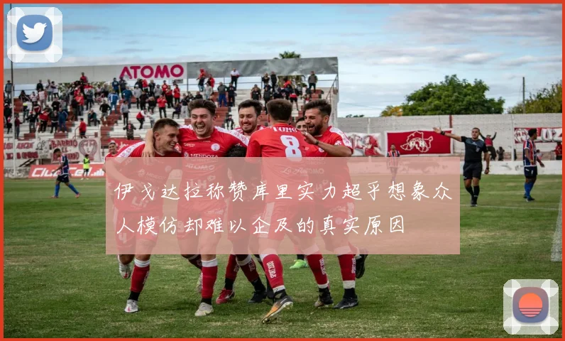伊戈达拉称赞库里实力超乎想象众人模仿却难以企及的真实原因