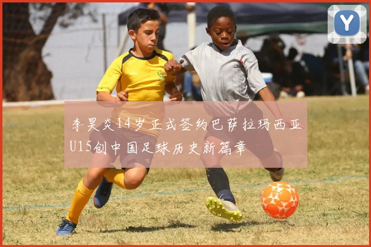 李昊炎14岁正式签约巴萨拉玛西亚U15创中国足球历史新篇章