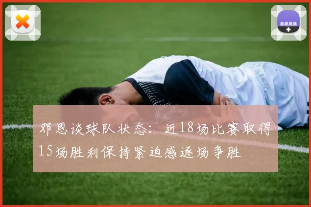 邓恩谈球队状态：近18场比赛取得15场胜利保持紧迫感逐场争胜